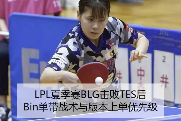 LPL夏季赛BLG击败TES后Bin单带战术与版本上单优先级